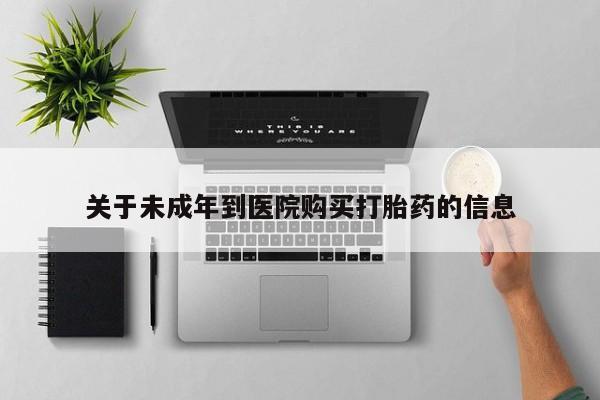意外怀孕不想要打胎药微信购买关于未成年到医院购买打胎药的信息