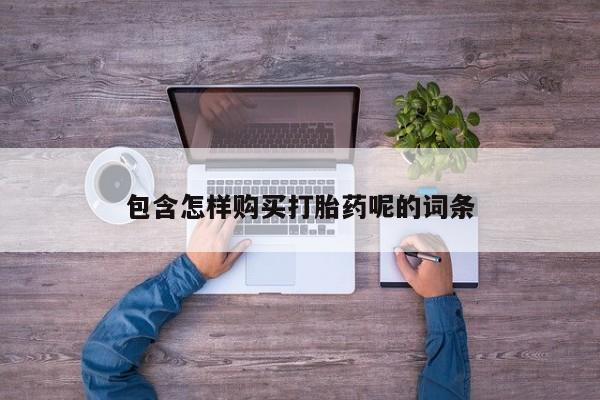 意外怀孕不想要打胎药微信购买包含怎样购买打胎药呢的词条