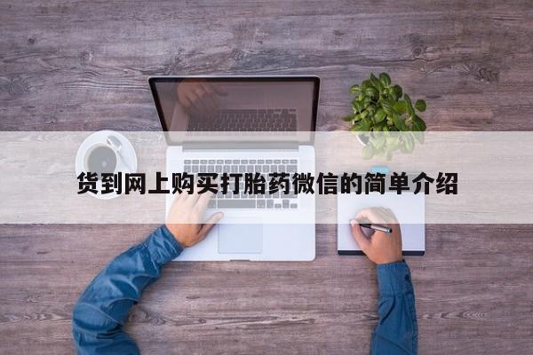意外怀孕不想要打胎药微信购买货到网上购买打胎药微信的简单介绍