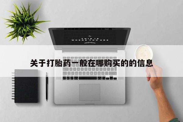 意外怀孕不想要打胎药微信购买关于打胎药一般在哪购买的的信息