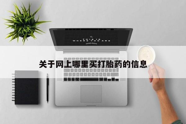 意外怀孕不想要打胎药微信购买关于网上哪里买打胎药的信息