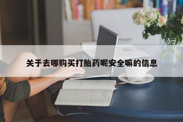 意外怀孕不想要打胎药微信购买关于去哪购买打胎药呢安全嘛的信息