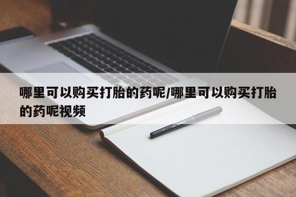 意外怀孕不想要打胎药微信购买哪里可以购买打胎的药呢/哪里可以购买打胎的药呢视频