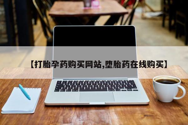 意外怀孕不想要打胎药微信购买【打胎孕药购买网站,堕胎药在线购买】