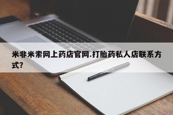 意外怀孕不想要打胎药微信购买米非米索网上药店官网.打胎药私人店联系方式？