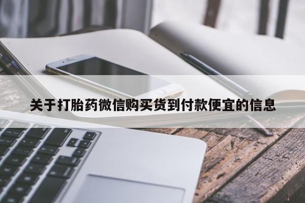 意外怀孕不想要打胎药微信购买关于打胎药微信购买货到付款便宜的信息