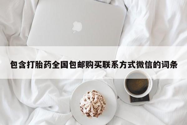 意外怀孕不想要打胎药微信购买包含打胎药全国包邮购买联系方式微信的词条