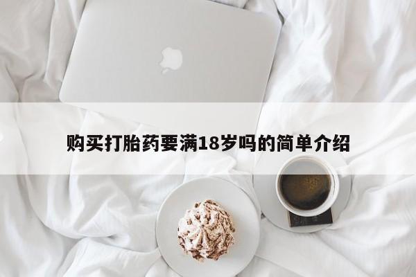 意外怀孕不想要打胎药微信购买购买打胎药要满18岁吗的简单介绍