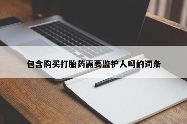 意外怀孕不想要打胎药微信购买包含购买打胎药需要监护人吗的词条