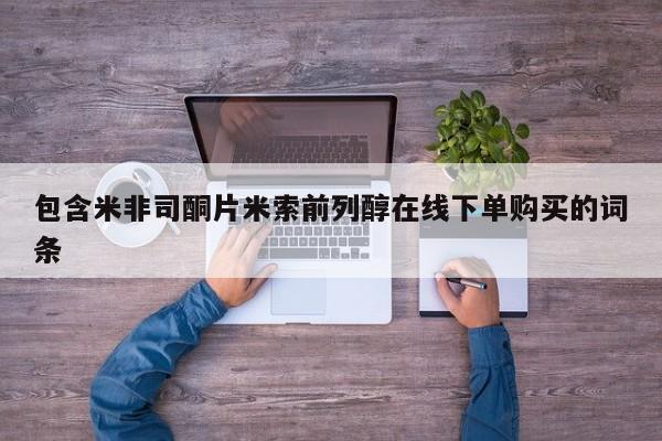 意外怀孕不想要打胎药微信购买包含米非司酮片米索前列醇在线下单购买的词条