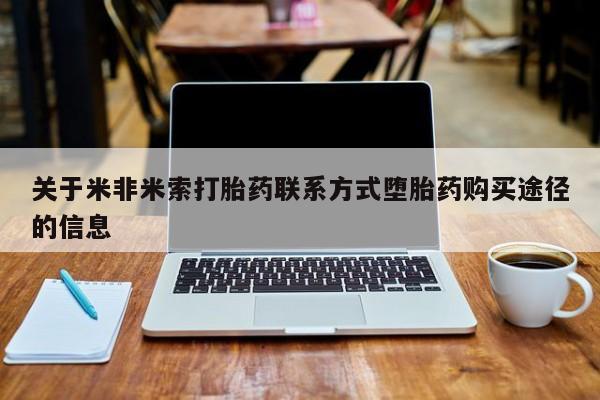 意外怀孕不想要打胎药微信购买关于米非米索打胎药联系方式堕胎药购买途径的信息